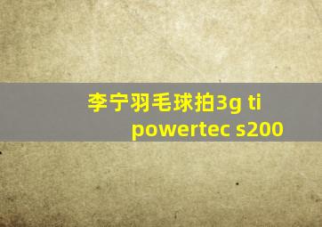 李宁羽毛球拍3g ti powertec s200